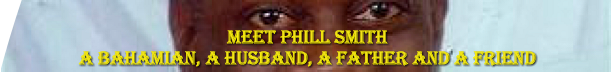 MEET PHILL SMITH A BAHAMIAN, A HUSBAND, A FATHER AND A FRIEND