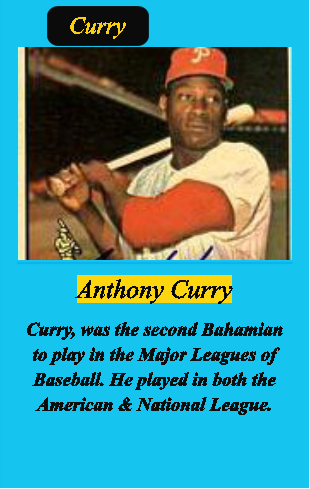 Anthony Curry  Curry, was the second Bahamian to play in the Major Leagues of Baseball. He played in both the American & National League.     Curry